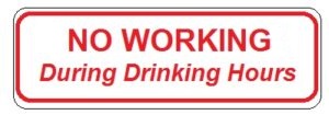 NO WORKING During Drinking Hours - 18x6-inch