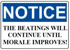 NOTICE THE BEATINGS WILL CONTINUE UNTIL MORALE IMPROVES!